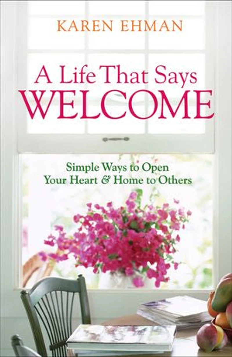 A Life That Says Welcome: Simple Ways To Open Your Heart & Home Others