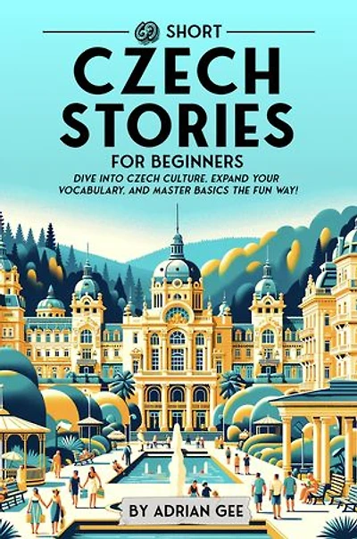 69 Short Czech Stories for Beginners: Dive Into Czech Culture, Expand Your Vocabulary, and Master Basics the Fun Way!