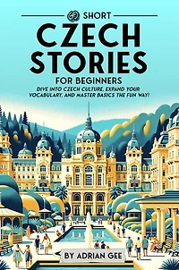 69 Short Czech Stories for Beginners: Dive Into Czech Culture, Expand Your Vocabulary, and Master Basics the Fun Way!
