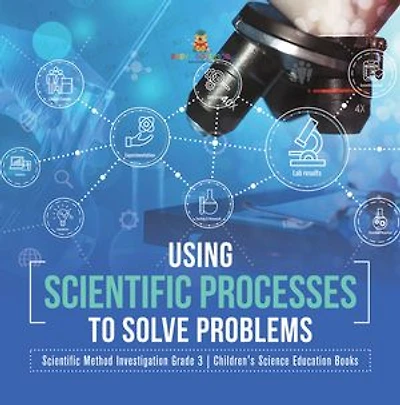 Using Scientific Processes to Solve Problems | Scientific Method Investigation Grade 3 | Children's Science Education Books