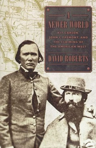 A Newer World: Kit Carson John C Fremont And The Claiming Of American West