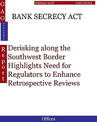BANK SECRECY ACT: Derisking along the Southwest Border Highlights Need for Regulators to Enhance Retrospective Reviews