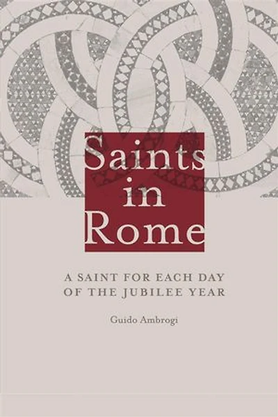 Saints in Rome: A Saint for each day of the Jubilee Year