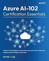 Azure AI-102 Certification Essentials: Master the AI Engineer Associate exam with real-world case studies and full-length mock tests