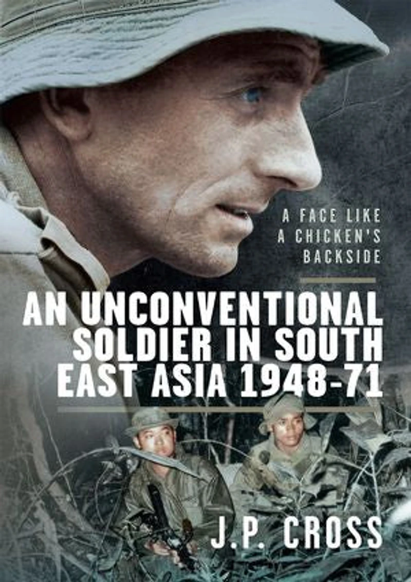 a Face Like Chicken's Backside: An Unconventional Soldier South East Asia, 1948-71