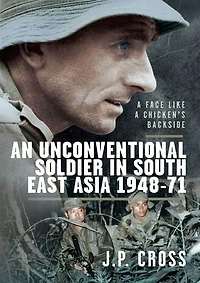 a Face Like Chicken's Backside: An Unconventional Soldier South East Asia, 1948-71
