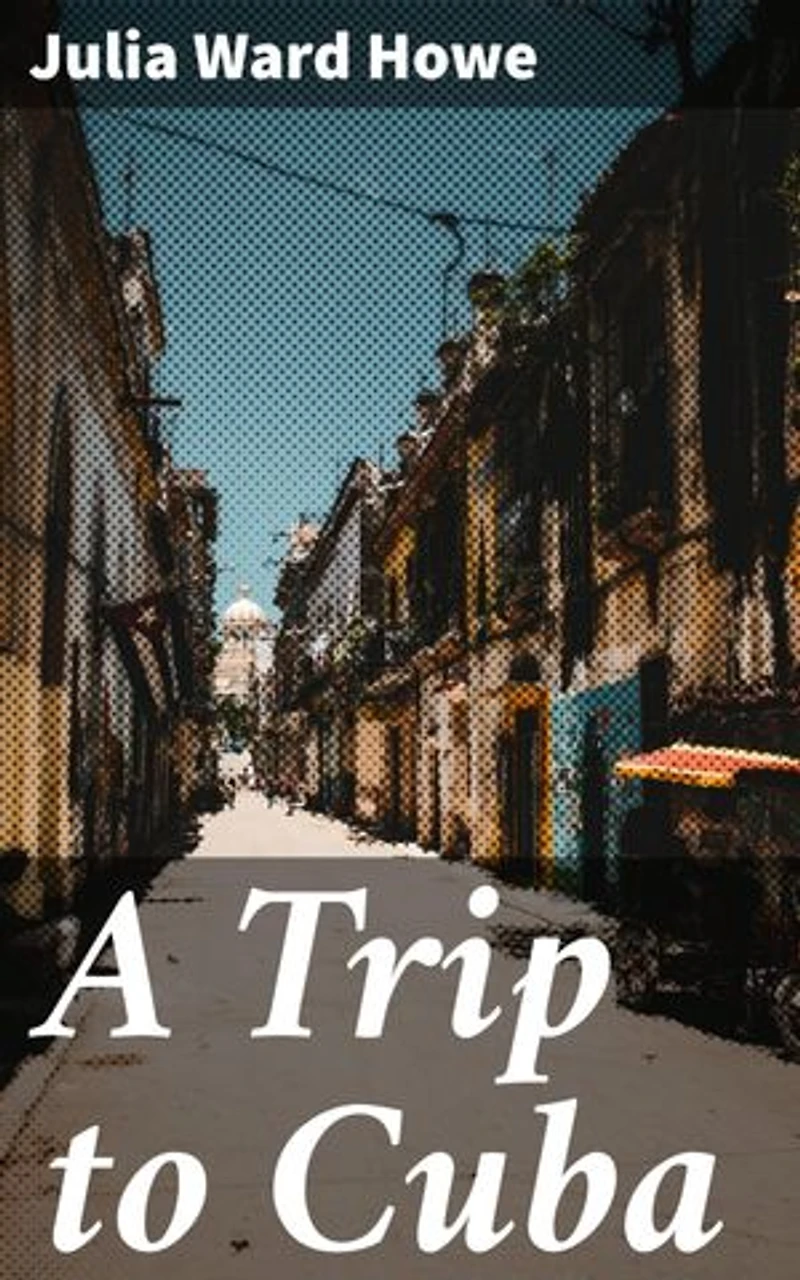 A Trip to Cuba: Enriched edition. An Immersive Literary Journey Through Colonial Cuba