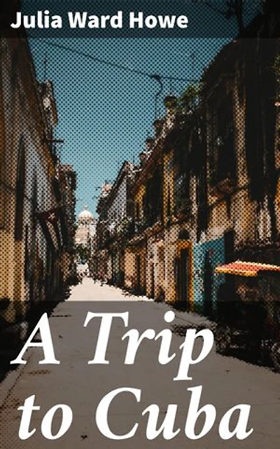 A Trip to Cuba: Enriched edition. An Immersive Literary Journey Through Colonial Cuba