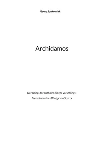 Archidamos: Der Krieg, der auch den Sieger verschlingt. Memoiren eines Königs von Sparta