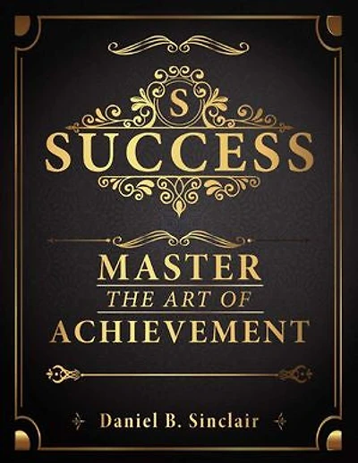 Success: Master The Art Of Achievement
