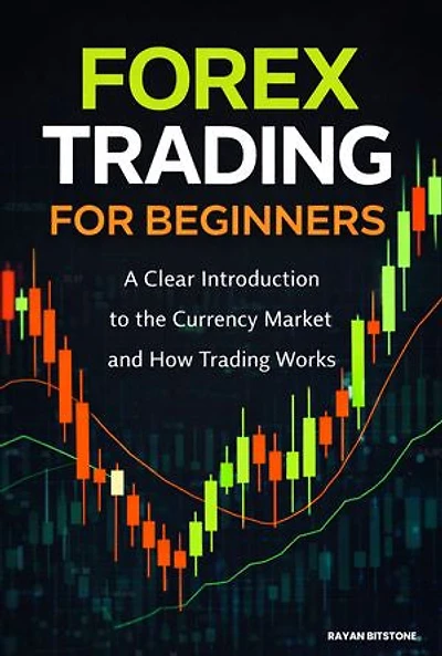 Forex Trading for Beginners: A Clear Introduction to the Currency Market and How Trading Works