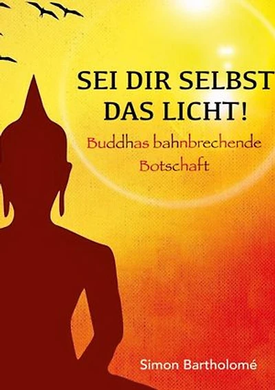 Sei dir selbst das Licht!: Buddhas bahnbrechende Botschaft