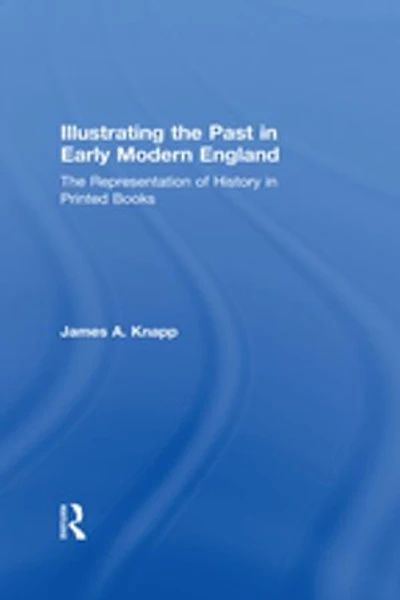 Illustrating The Past Early Modern England: Representation Of History Printed Books