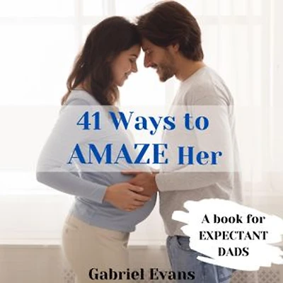 41 Ways to AMAZE Her: A Book for Expectant Dads