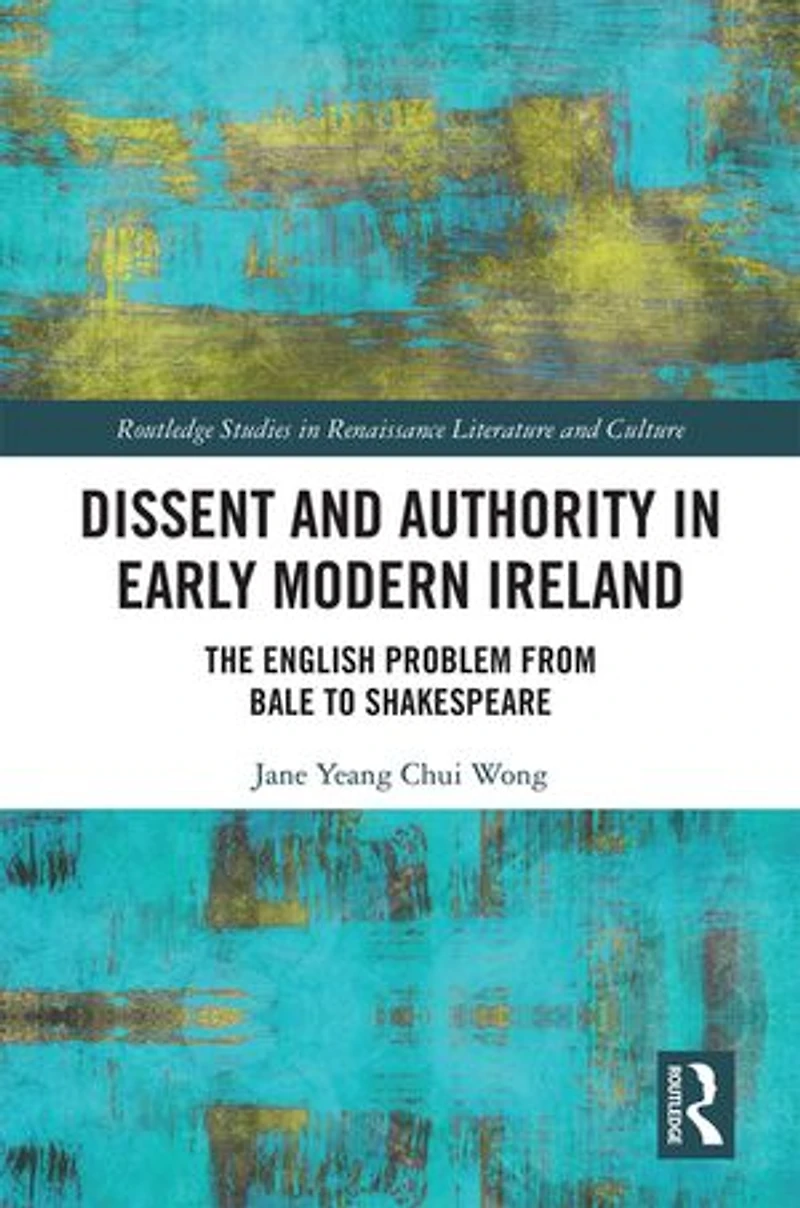 Dissent And Authority Early Modern Ireland: The English Problem From Bale To Shakespeare