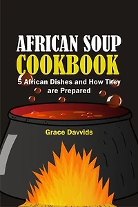 African Soup CookBook: 5 African Dishes and They’re Prepared