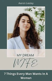 My Dream Wife: 7 Things Every Man Wants In A Woman
