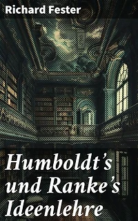 Humboldt's und Ranke's Ideenlehre: Bereicherte Ausgabe. Die bahnbrechenden Ideen zweier deutscher Gelehrter