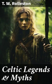 Celtic Legends & Myths: Enriched edition. Exploring the Enchanted Realms of Celtic Lore