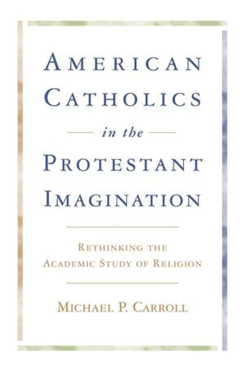 American Catholics in the Protestant Imagination: Rethinking the Academic Study of Religion
