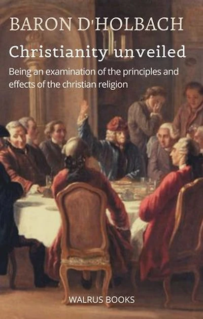 Christianity Unveiled: Being An Examination of The Principles And Effects of The Christian Religion