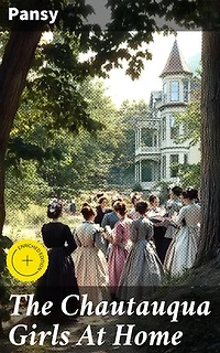 The Chautauqua Girls At Home: Enriched edition. Friendship, Faith, and Growth in 19th-Century America