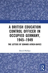A British Education Control Officer Occupied Germany, 1945-1949: The Letters of Edward Aitken-Davies