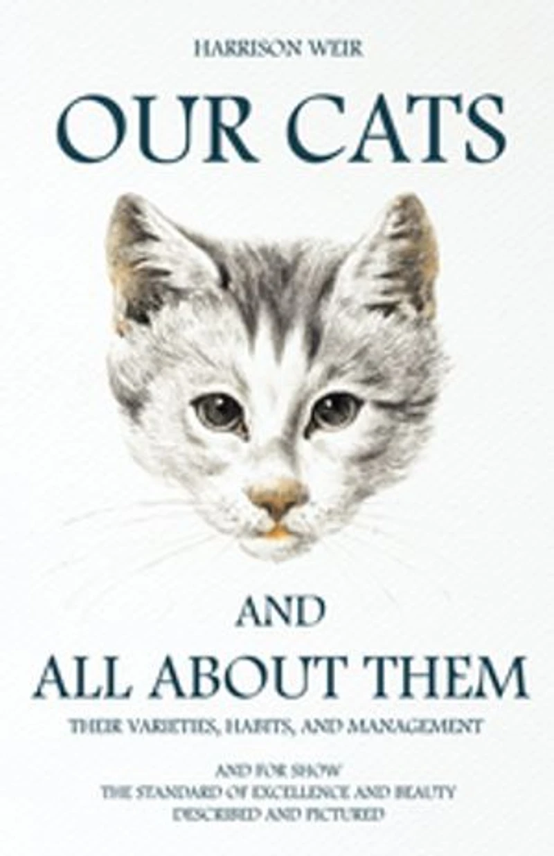 Our Cats and All About Them: Their Varieties, Habits, Management; for Show, the Standard of Excellence Beauty (Class