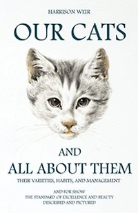 Our Cats and All About Them: Their Varieties, Habits, Management; for Show, the Standard of Excellence Beauty (Class