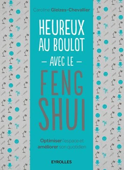 Heureux au boulot avec le feng shui: optimiser l'espace et améliorer son quotidien