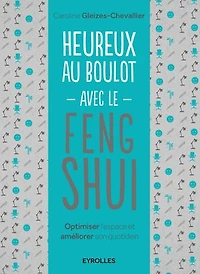 Heureux au boulot avec le feng shui: optimiser l'espace et améliorer son quotidien