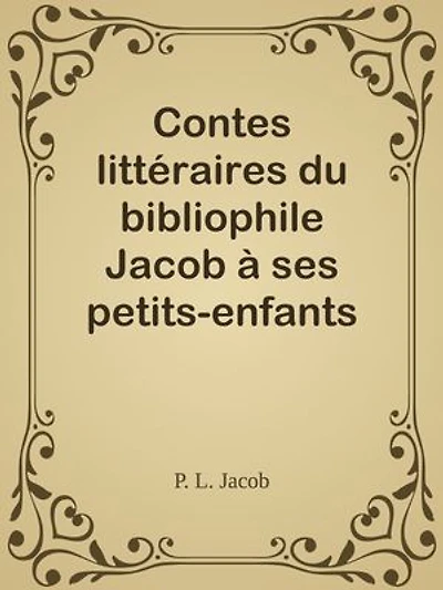 Contes littéraires du bibliophile Jacob à ses petits-enfants