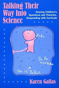 Talking Their Way Into Science: Hearing Children's Questions and Theories, Responding with Curriculum