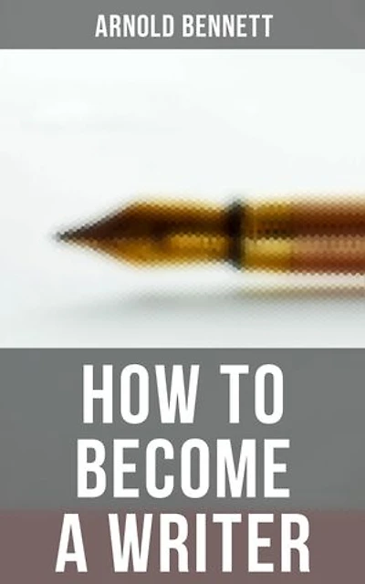 How to Become a Writer: Enriched edition. How to Become an Author, The Truth about an Author, Literary Taste: How to Form It & The Author's Craft