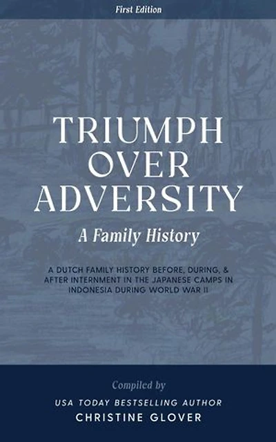 Triumph Over Adversity: A Dutch Family History Before, During, & After Internment in the Japanese Camps During World War Two in Indonesia 1st Edition