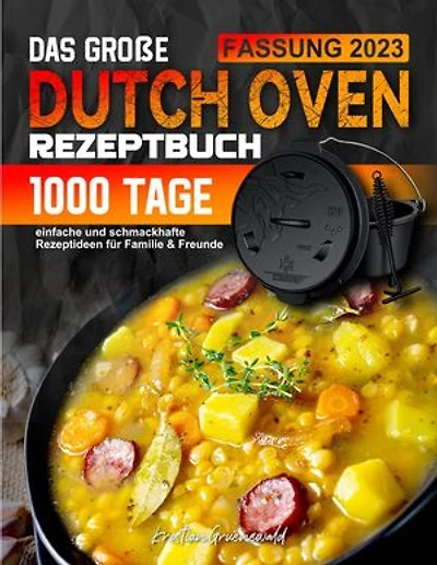 Das große Dutch Oven Rezeptbuch: 1000 Tage einfache und schmackhafte Rezeptideen für Familie & Freunde
