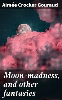 Moon-madness, and other fantasies: Enriched edition. Surrealistic tales of love and the supernatural