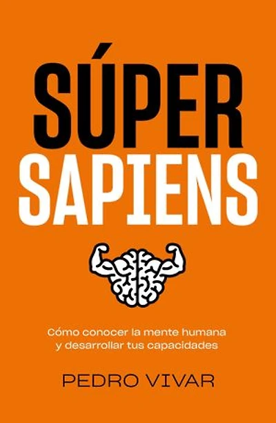 Súper Sapiens: Cómo conocer la mente humana y desarrollar tus capacidades