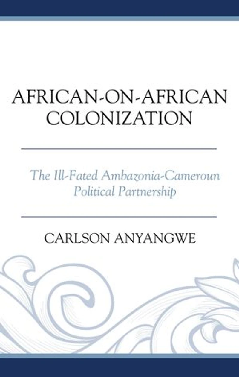 African-on-African Colonization: The Ill-Fated Ambazonia-Cameroun Political Partnership