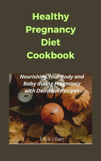 Healthy Pregnancy Diet cookbook: Nourishing Your Body and Baby during Pregnancy with Delicious Recipes