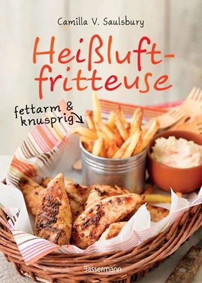 Heißluftfritteuse - fettarm & knusprig: Die besten Rezepte zum Frittieren, Garen, Backen & Braten