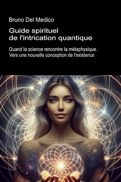 Guide spirituel de l'intrication quantique.: Quand la science rencontre la métaphysique. Vers une nouvelle conception de l'existence.