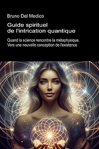 Guide spirituel de l'intrication quantique.: Quand la science rencontre la métaphysique. Vers une nouvelle conception de l'existence.