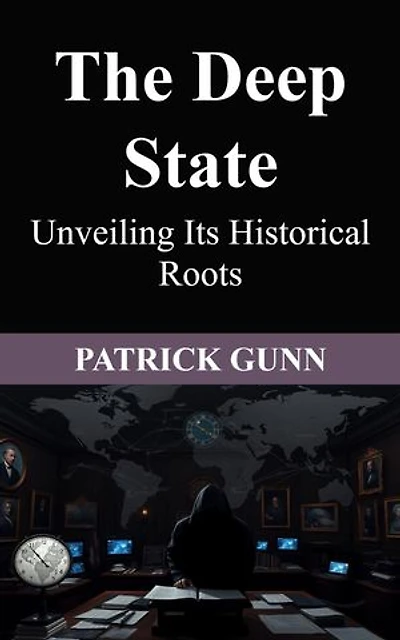 The Deep State Unveiling Its Historical Roots