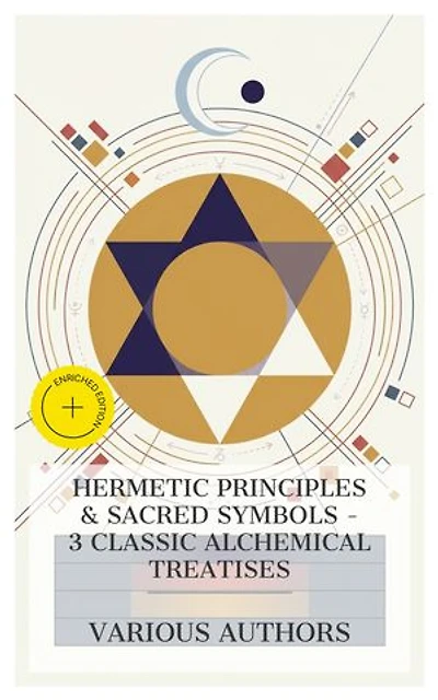 Hermetic Principles & Sacred Symbols – 3 Classic Alchemical Treatises: Enriched edition. Of Natural and Supernatural Things, The Symbolism of Freemasonry, The Kybalion