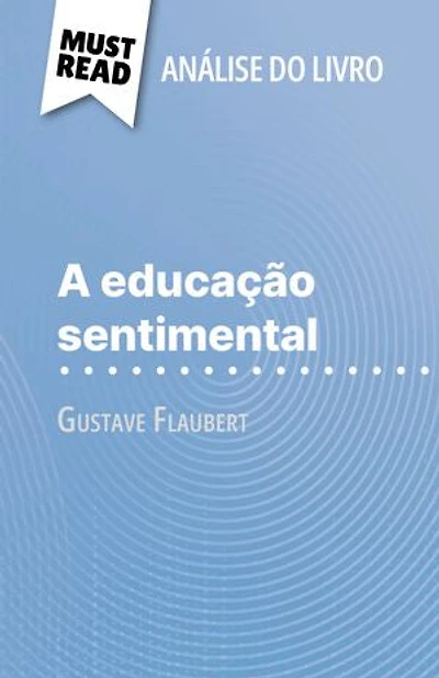 A educação sentimental de Gustave Flaubert (Análise do livro): Análise completa e resumo pormenorizado do trabalho