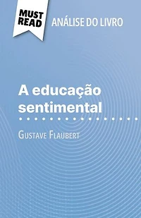 A educação sentimental de Gustave Flaubert (Análise do livro): Análise completa e resumo pormenorizado do trabalho