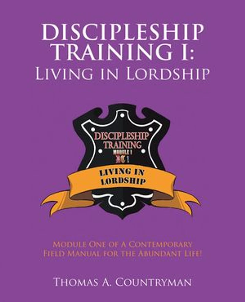Discipleship Training I: Living in Lordship: Module One of A Contemporary Field Manual for the Abundant Life!