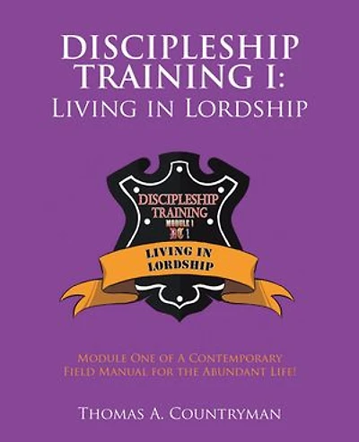 Discipleship Training I: Living in Lordship: Module One of A Contemporary Field Manual for the Abundant Life!