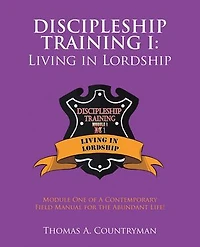 Discipleship Training I: Living in Lordship: Module One of A Contemporary Field Manual for the Abundant Life!